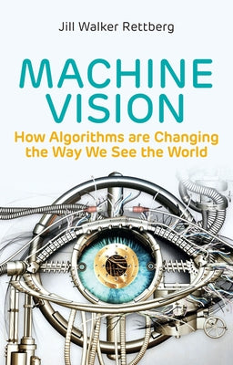 Machine Vision: How Algorithms Are Changing the Way We See the World by Rettberg, Jill Walker