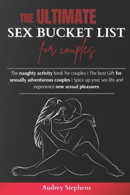 The Ultimate Sex Bucket List for Couples: The naughty activity book for couples I The best Gift for sexually adventurous couples I Spice up your sex l by Stephens, Audrey