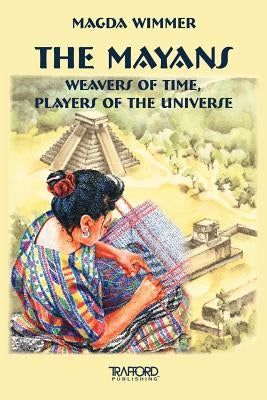 The Mayans: Weavers of Time, Players of the Universe by Wimmer, Magda