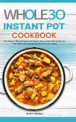 The Whole30 Instant Pot Cookbook: The Ultimate Whole30 Instant Pot Quick, Easy and Healthy Recipes for Your Multicooker and Instant Pot Pressure Cooke by Rollins, Esther