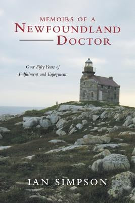 Memoirs of a Newfoundland Doctor: Over Fifty Years of Fulfillment and Enjoyment by Simpson, Ian