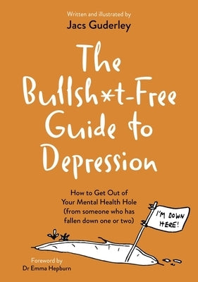 The Bullsh*t-Free Guide to Depression: How to Get Out of Your Mental Health Hole (from Someone Who Has Fallen Down One or Two) by Guderley, Jacs