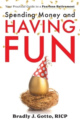 Spending Money and Having Fun: Your Practical Guide to a Fearless Retirement by Gotto, Bradly J.