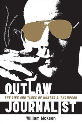 Outlaw Journalist: The Life and Times of Hunter S. Thompson by McKeen, William