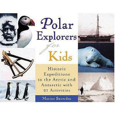 Polar Explorers for Kids: Historic Expeditions to the Arctic and Antarctic with 21 Activities Volume 5 by Snowden, Maxine