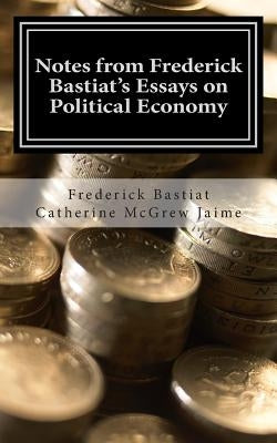 Notes from Frederick Bastiat's Essays on Political Economy by Jaime, Catherine McGrew