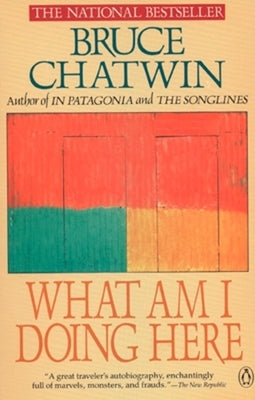 What Am I Doing Here by Chatwin, Bruce