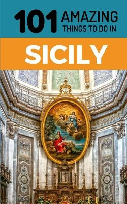101 Amazing Things to Do in Sicily: Sicily Travel Guide by Amazing Things, 101