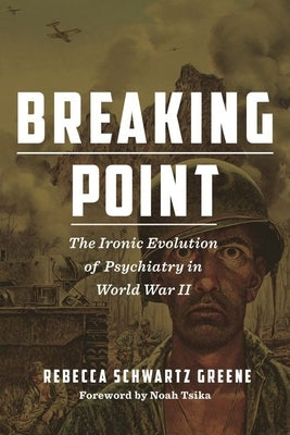 Breaking Point: The Ironic Evolution of Psychiatry in World War II by Schwartz Greene, Rebecca