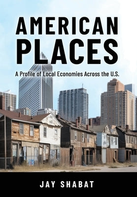 American Places: A Profile of Local Economies Across the U.S. by Shabat, Jay