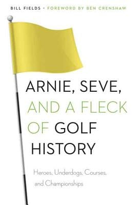 Arnie, Seve, and a Fleck of Golf History: Heroes, Underdogs, Courses, and Championships by Fields, Bill