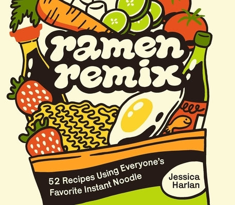 Ramen Remix: 52 Recipes Using Everyone's Favorite Instant Noodle by Harlan, Jessica