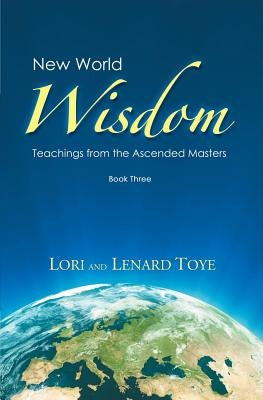 New World Wisdom, Book Three: Teachings from the Ascended Masters by Toye, Lori Adaile