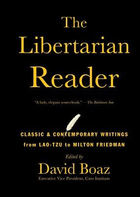 The Libertarian Reader: Classic & Contemporary Writings from Lao-Tzu to Milton Friedman by Boaz, David