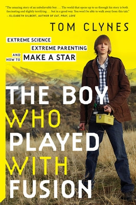 The Boy Who Played with Fusion: Extreme Science, Extreme Parenting, and How to Make a Star by Clynes, Tom