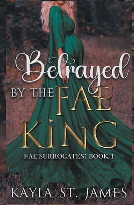 Betrayed by the Fae King by James, Kayla St