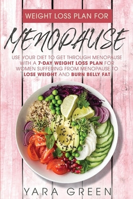 Weight Loss Plan For Menopause: Use Your Diet to Get Through Menopause with a 7 Day Weight Loss Plan for Women Suffering from Menopause to Lose Weight by Green, Yara