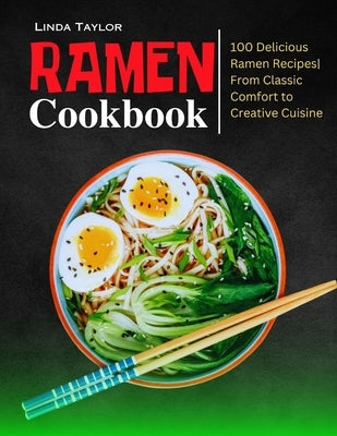 Ramen Cookbook: 100 Delicious Ramen Recipes From Classic Comfort to Creative Cuisine by Taylor, Linda
