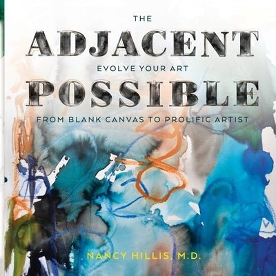 The Adjacent Possible: Evolve Your Art From Blank Canvas To Prolific Artist by Hillis, Nancy