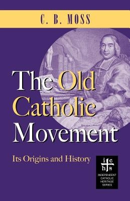 The Old Catholic Movement: Its Origins and History by Moss, C. B.