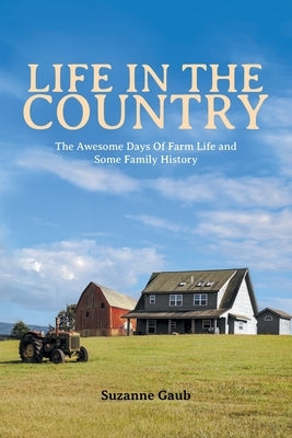 Life In The Country: The Awesome Days Of Farm Life and Some Family History by Gaub, Suzanne