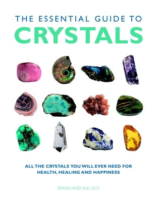 The Essential Guide to Crystals: All the Crystals You Will Ever Need for Health, Healing, and Happiness by Lilly