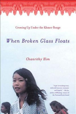 When Broken Glass Floats: Growing Up Under the Khmer Rouge by Him, Chanrithy