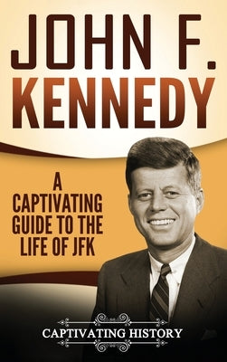 John F. Kennedy: A Captivating Guide to the Life of JFK by History, Captivating