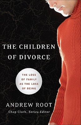 The Children of Divorce: The Loss of Family as the Loss of Being by Root, Andrew