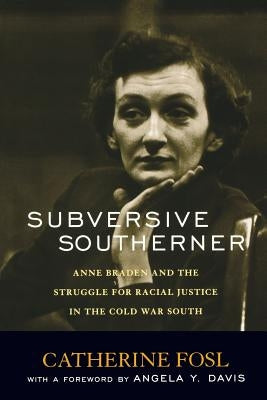 Subversive Southerner: Anne Braden and the Struggle for Racial Justice in the Cold War South by Fosl, Catherine