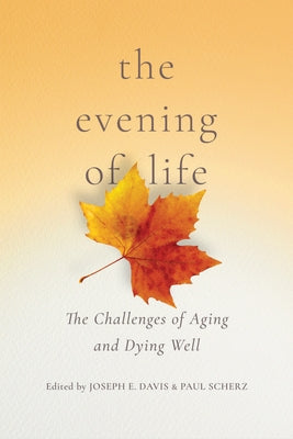 The Evening of Life: The Challenges of Aging and Dying Well by Davis, Joseph E.