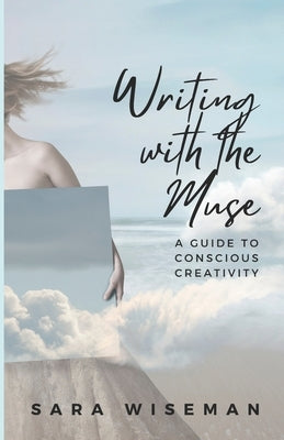 Writing with the Muse: A Guide to Conscious Creativity by Wiseman, Sara