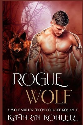 Rogue Wolf: A Wolf Shifter Second Chance Romance by Kohler, Kathryn