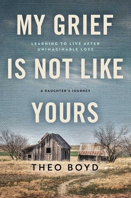 My Grief Is Not Like Yours: Learning to Live After Unimaginable Loss, a Daughter's Journey by Boyd, Theo