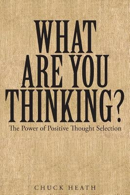 What Are You Thinking: The Power of Positive Thought Selection by Heath, Chuck