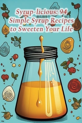Syrup-licious: 94 Simple Syrup Recipes to Sweeten Your Life by Pie Kane, The Cheesy
