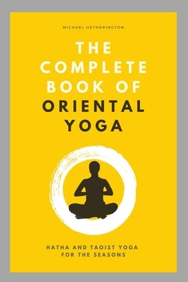 The Complete Book of Oriental Yoga: Hatha and Taoist Yoga For The Seasons by Hetherington, Michael