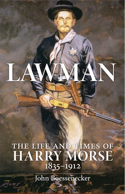 Lawman: The Life and Times of Harry Morse, 1835-1912 by Boessenecker, John