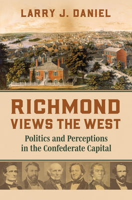 Richmond Views the West: Politics and Perceptions in the Confederate Capital by Daniel, Larry