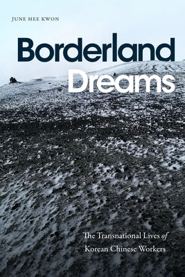 Borderland Dreams: The Transnational Lives of Korean Chinese Workers by Kwon, June Hee