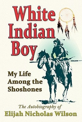 White Indian Boy: My Life Among the Shoshones by Wilson, Elijah Nicholas