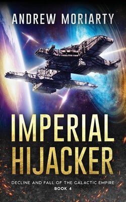 Imperial Hijacker: Decline and Fall of the Galactic Empire Book 4 by Moriarty, Andrew