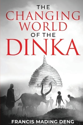 The Changing World of the Dinka by Deng, Francis Mading