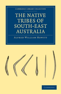 The Native Tribes of South-East Australia by Howitt, Alfred William