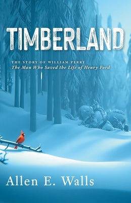 Timberland: The Story of William Perry: The Man Who Saved the Life of Henry Ford by Walls, Allen E.