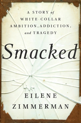 Smacked: A Story of White-Collar Ambition, Addiction, and Tragedy by Zimmerman, Eilene