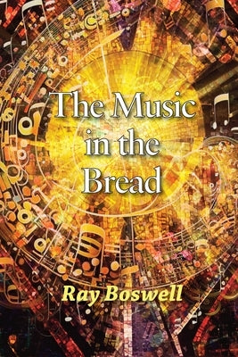 The Music in the Bread by Boswell, Ray