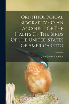 Ornithological Biography Or An Account Of The Habits Of The Birds Of The United States Of America (etc.) by Audubon, John-James