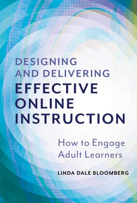 Designing and Delivering Effective Online Instruction: How to Engage Adult Learners by Bloomberg, Linda Dale