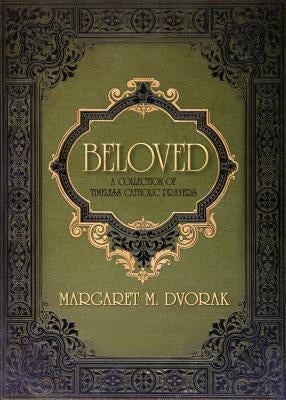 Beloved: A Collection of Timeless Catholic Prayers by Dvorak, Margaret